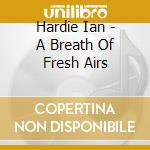 Hardie Ian - A Breath Of Fresh Airs cd musicale di Hardie Ian