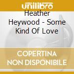 Heather Heywood - Some Kind Of Love cd musicale di HEYWOOD HEATER