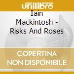 Iain Mackintosh - Risks And Roses cd musicale di IAIN MACKINTOSH