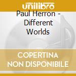 Paul Herron - Different Worlds cd musicale di PAUL HERRON