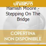 Hamish Moore - Stepping On The Bridge cd