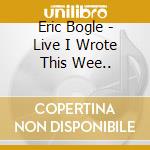 Eric Bogle - Live I Wrote This Wee.. cd