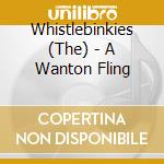 Whistlebinkies (The) - A Wanton Fling cd musicale di THE WHISTLEBIMKIES