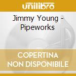 Jimmy Young - Pipeworks cd musicale di YOUNG JIMMY