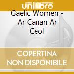 Gaelic Women - Ar Canan Ar Ceol cd