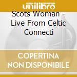 Scots Woman - Live From Celtic Connecti cd musicale di SCOTS WOMEN