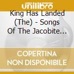 King Has Landed (The) - Songs Of The Jacobite Risings cd