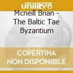 Mcneill Brian - The Baltic Tae Byzantium cd musicale di Mcneill Brian