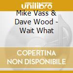 Mike Vass & Dave Wood - Wait What cd