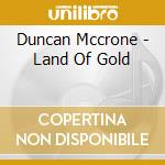 Duncan Mccrone - Land Of Gold cd musicale di Duncan Mccrone