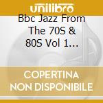 Bbc Jazz From The 70S & 80S Vol 1 / Various cd