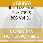 Bbc Jazz From The 70S & 80S Vol 3 / Various cd