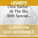 Chris Barber - At The Bbc With Special Guests cd