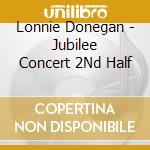 Lonnie Donegan - Jubilee Concert 2Nd Half cd musicale di Lonnie Donegan