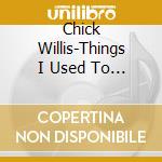 Chick Willis-Things I Used To Do cd