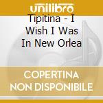 Tipitina - I Wish I Was In New Orlea cd