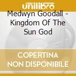 Medwyn Goodall - Kingdom Of The Sun God cd musicale di Medwyn Goodall