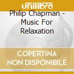 Philip Chapman - Music For Relaxation cd musicale di Philip Chapman