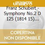 Franz Schubert - Symphony No.2 D 125 (1814 15) In Si cd musicale di Franz Schubert