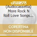(Audiocassetta) More Rock N Roll Love Songs / Various (2 Audiocassette) cd