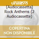 (Audiocassetta) Rock Anthems (2 Audiocassette) cd