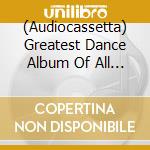 (Audiocassetta) Greatest Dance Album Of All Time (2 Audiocassette) cd