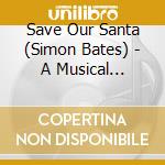 Save Our Santa (Simon Bates) - A Musical Christams Story For The Family
