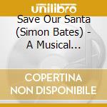 Save Our Santa (Simon Bates) - A Musical Christams Story For The Family cd