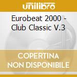 Eurobeat 2000 - Club Classic V.3 cd musicale di Eurobeat 2000