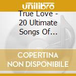 True Love - 20 Ultimate Songs Of Devotion cd musicale di True Love