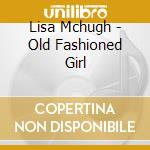 Lisa Mchugh - Old Fashioned Girl cd musicale