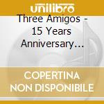 Three Amigos - 15 Years Anniversary Album cd