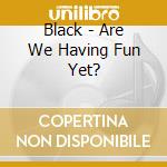Black - Are We Having Fun Yet? cd