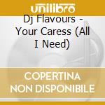 Dj Flavours - Your Caress (All I Need) cd