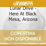 Lunar Drive - Here At Black Mesa, Arizona cd