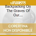 Backpacking On The Graves Of Our... cd