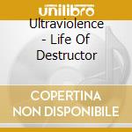 Ultraviolence - Life Of Destructor cd musicale di Ultraviolence