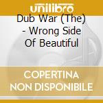 Dub War (The) - Wrong Side Of Beautiful cd musicale di DUB WAR