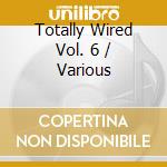 Totally Wired Vol. 6 / Various cd