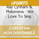Ray Lynham & Philomena - We Love To Sing cd