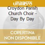 Croydon Parish Church Choir - Day By Day cd musicale di Croydon Parish Church Choir