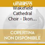Wakefield Cathedral Choir - Ikon Of St Hilda Girl Choriste cd musicale di Wakefield Cathedral Choir