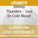 Johnny Thunders - Live In Cold Blood cd musicale di Johnny Thunders