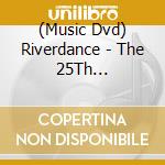 (Music Dvd) Riverdance - The 25Th Anniversary Show: Live From Dublin cd musicale
