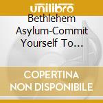 Bethlehem Asylum-Commit Yourself To Bethlehem Asylum cd