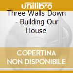 Three Walls Down - Building Our House cd