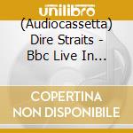 (Audiocassetta) Dire Straits - Bbc Live In Concert cd