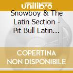 Snowboy & The Latin Section - Pit Bull Latin Jazz cd musicale di SNOWBOY & THE LATIN