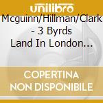 Mcguinn/Hillman/Clark - 3 Byrds Land In London (2Cd) - March 1977, Founder Members Of The Byrds On Tour cd musicale di MCGUINN/HILLMAN/CLAR