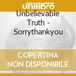 Unbelievable Truth - Sorrythankyou